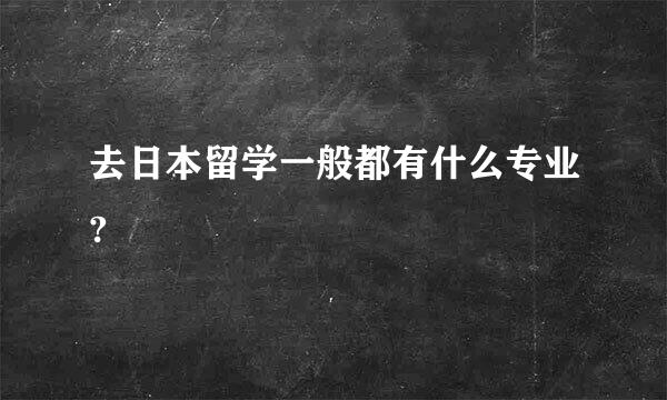 去日本留学一般都有什么专业?