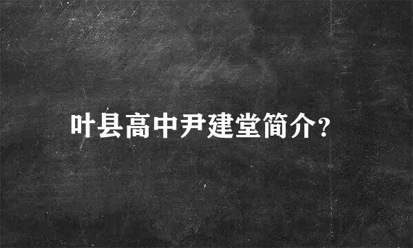 叶县高中尹建堂简介？