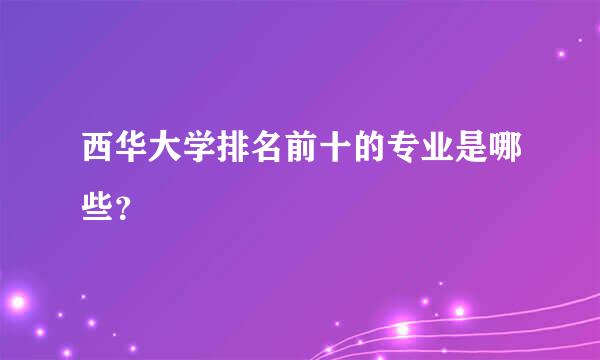 西华大学排名前十的专业是哪些？