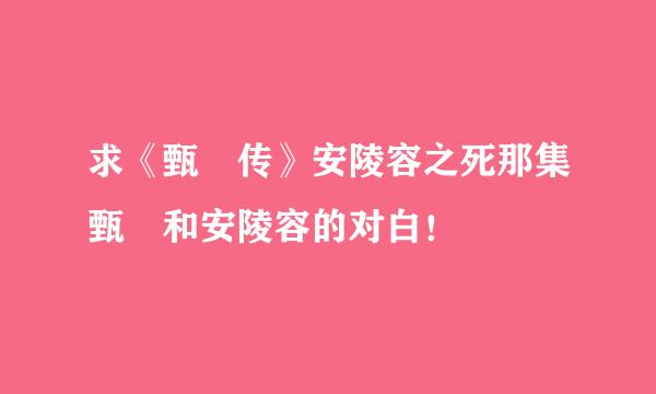 求《甄嬛传》安陵容之死那集甄嬛和安陵容的对白！