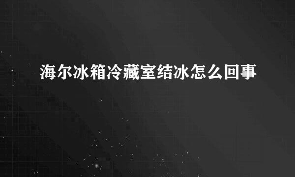 海尔冰箱冷藏室结冰怎么回事