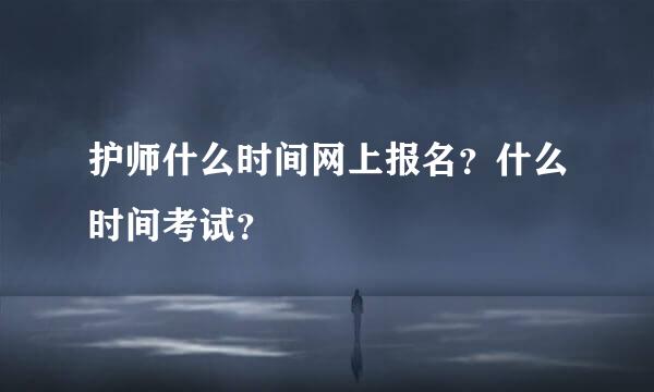 护师什么时间网上报名？什么时间考试？