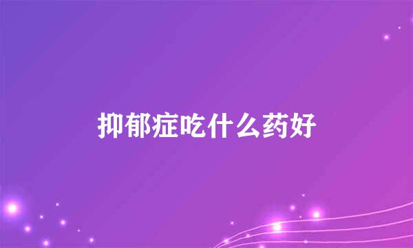 抑郁症吃什么药好