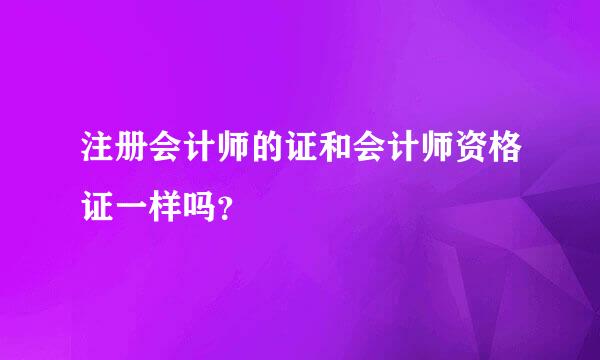 注册会计师的证和会计师资格证一样吗？