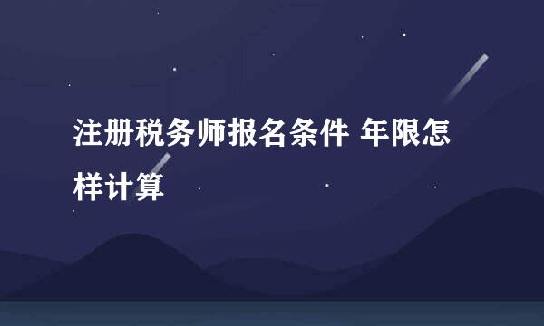 注册税务师报名条件 年限怎样计算