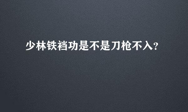 少林铁裆功是不是刀枪不入？