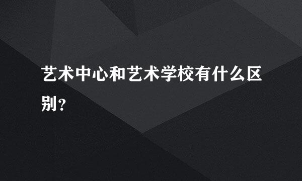 艺术中心和艺术学校有什么区别？