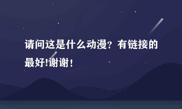 请问这是什么动漫？有链接的最好!谢谢！