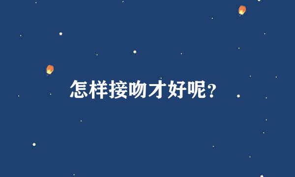 怎样接吻才好呢？