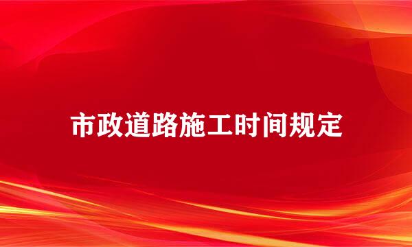 市政道路施工时间规定