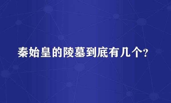 秦始皇的陵墓到底有几个？