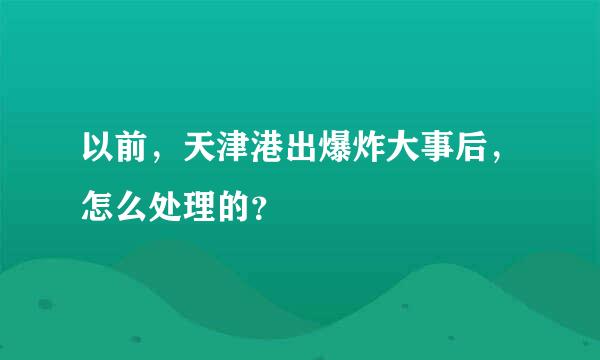 以前，天津港出爆炸大事后，怎么处理的？