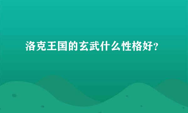 洛克王国的玄武什么性格好？