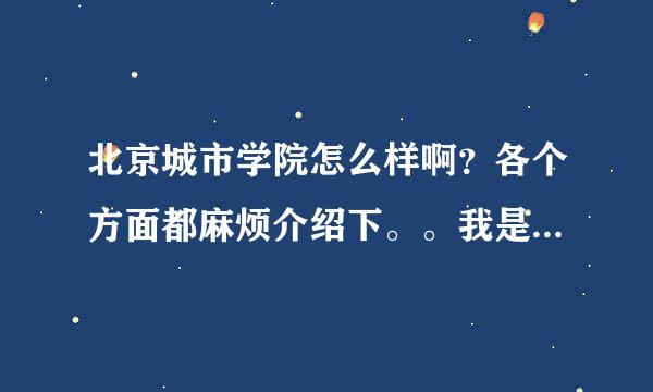 北京城市学院怎么样啊？各个方面都麻烦介绍下。。我是12年的考生 大家客观的说下。。。很急