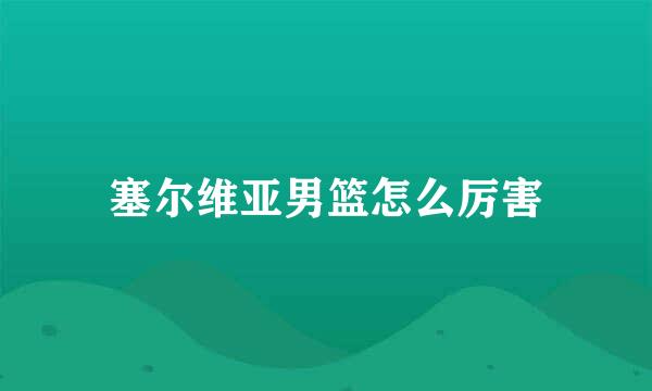 塞尔维亚男篮怎么厉害