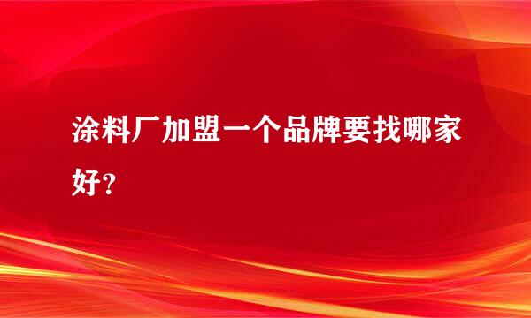 涂料厂加盟一个品牌要找哪家好？