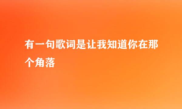 有一句歌词是让我知道你在那个角落