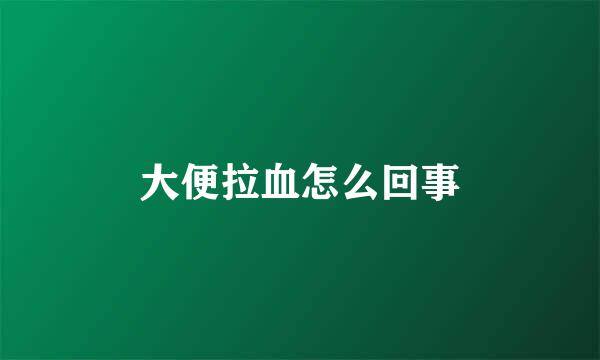 大便拉血怎么回事