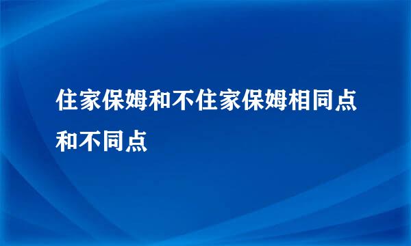 住家保姆和不住家保姆相同点和不同点