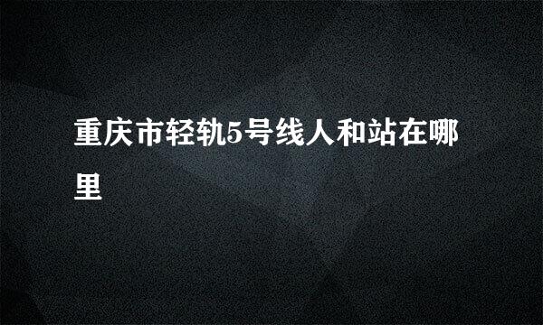 重庆市轻轨5号线人和站在哪里