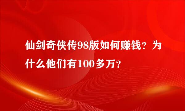 仙剑奇侠传98版如何赚钱？为什么他们有100多万？