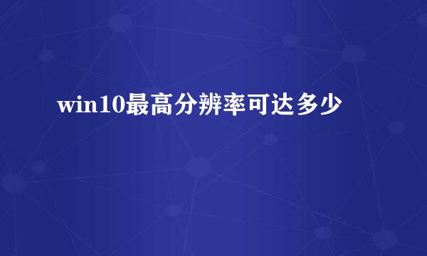 win10最高分辨率可达多少