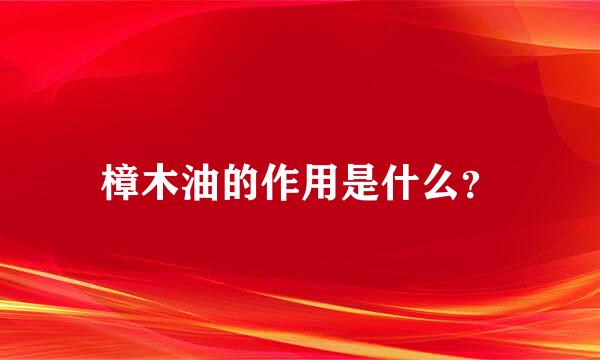 樟木油的作用是什么？