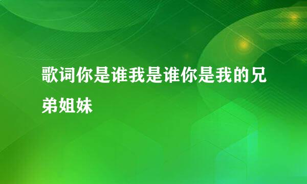 歌词你是谁我是谁你是我的兄弟姐妹