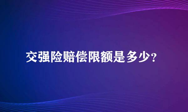 交强险赔偿限额是多少？