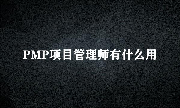 PMP项目管理师有什么用