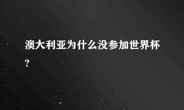 澳大利亚为什么没参加世界杯?