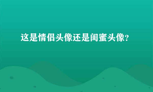 这是情侣头像还是闺蜜头像？