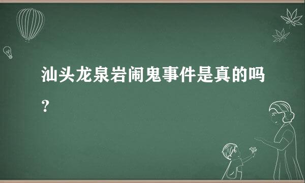 汕头龙泉岩闹鬼事件是真的吗？