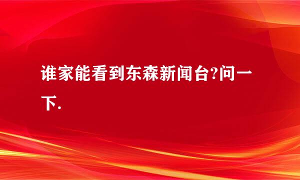 谁家能看到东森新闻台?问一下.