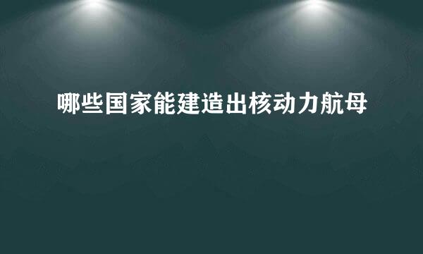 哪些国家能建造出核动力航母