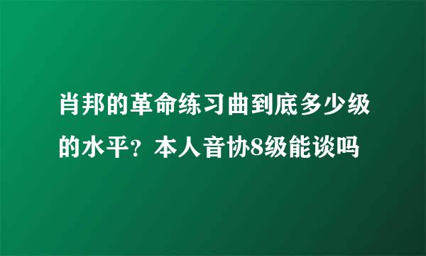 肖邦的革命练习曲到底多少级的水平？本人音协8级能谈吗