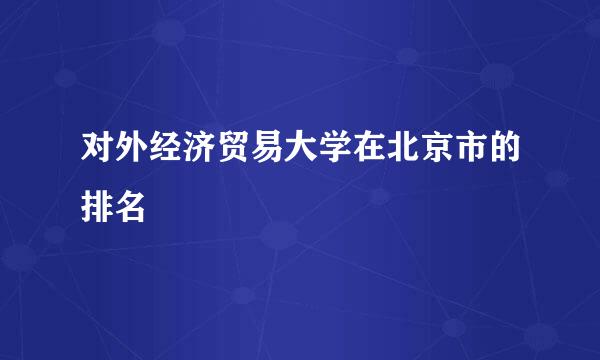 对外经济贸易大学在北京市的排名