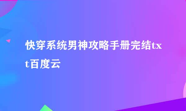 快穿系统男神攻略手册完结txt百度云