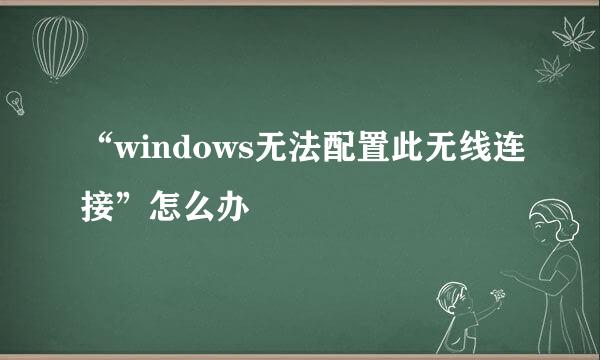 “windows无法配置此无线连接”怎么办