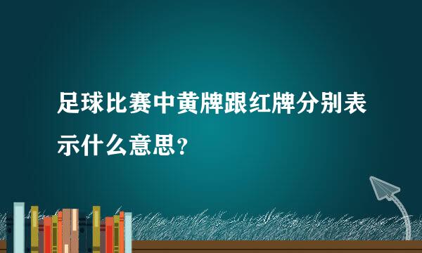 足球比赛中黄牌跟红牌分别表示什么意思？