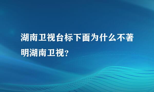 湖南卫视台标下面为什么不著明湖南卫视？