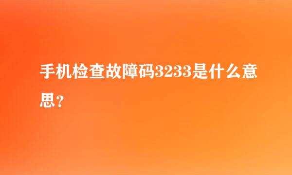 手机检查故障码3233是什么意思？