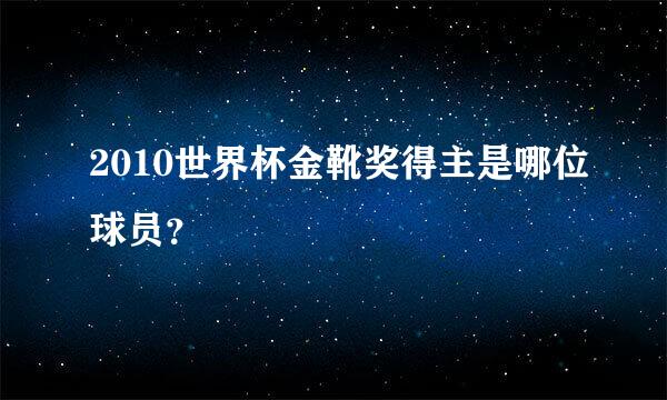 2010世界杯金靴奖得主是哪位球员？