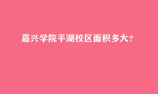 嘉兴学院平湖校区面积多大？