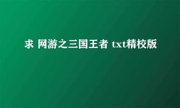 求 网游之三国王者 txt精校版