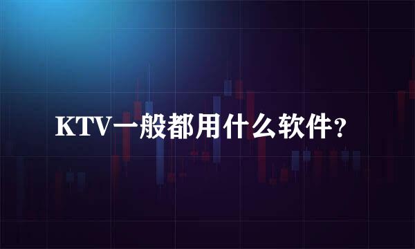 KTV一般都用什么软件？