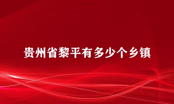 贵州省黎平有多少个乡镇