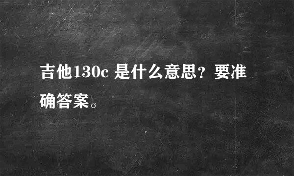 吉他130c 是什么意思？要准确答案。