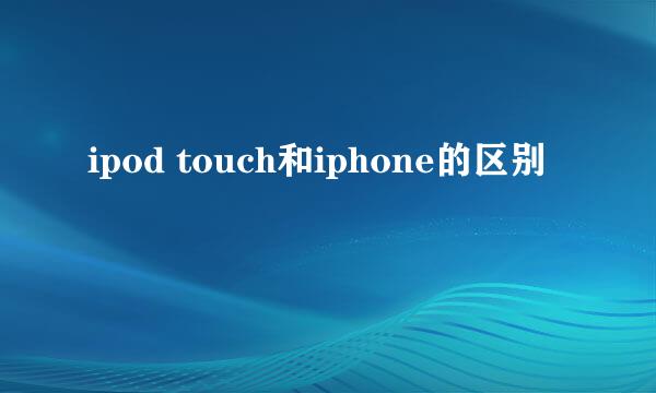 ipod touch和iphone的区别