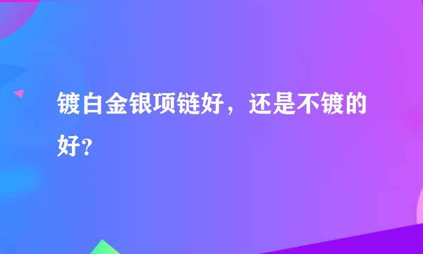 镀白金银项链好，还是不镀的好？